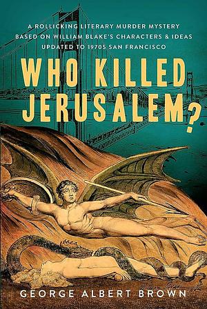 Who Killed Jerusalem?: A Rollicking Literary Murder Mystery Based On William Blake's CharactersIdeas Updated To 1970s San Francisco by George Albert Brown, George Albert Brown