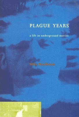 Plague Years: A Life in Underground Movies by Mike Hoolboom