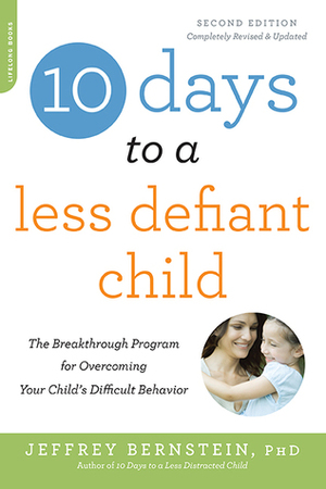 10 Days to a Less Defiant Child, second edition: The Breakthrough Program for Overcoming Your Child's Difficult Behavior by Jeffrey Bernstein