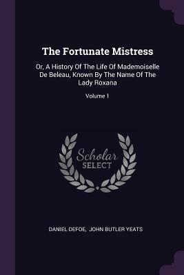 The Fortunate Mistress: Or, a History of the Life of Mademoiselle de Beleau, Known by the Name of the Lady Roxana; Volume 1 by Daniel Defoe