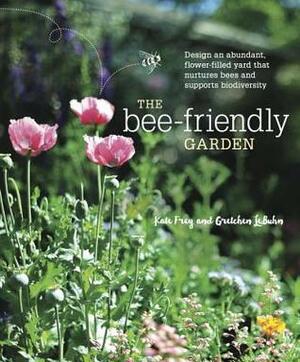 The Bee-Friendly Garden: Designing a Beautiful, Flower-Filled Landscape for the World's Most Prolific Pollinator by Gretchen LeBuhn, Kate Frey