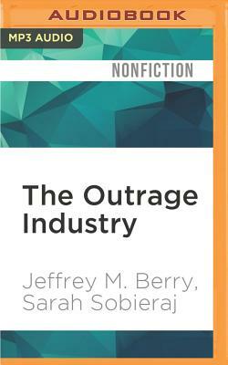 The Outrage Industry: Political Opinion Media and the New Incivility by Sarah Sobieraj, Jeffrey M. Berry