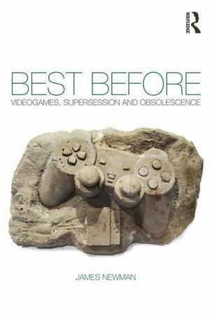 Best Before: Videogames, Supersession and Obsolescence by James Newman