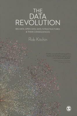The Data Revolution: Big Data, Open Data, Data Infrastructures & Their Consequences by Rob Kitchin