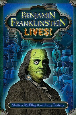 Benjamin Franklinstein Lives! by Larry David Tuxbury, Matthew McElligott