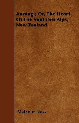 Aorangi; Or, The Heart Of The Southern Alps, New Zealand by Malcolm Ross