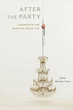 After the Party: A Manifesto for Queer of Color Life by Joshua Chambers-Letson
