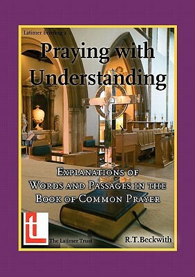 Praying with Understanding: Explanations of Words and Passages in the Book of Common Prayer by Roger T. Beckwith