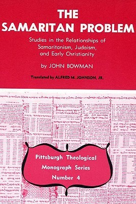 The Samaritan Problem: Studies in the Relationships of Samaritanism, Judaism, and Early Christianity by John Bowman