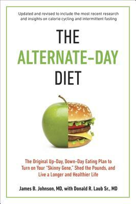 The Alternate-Day Diet Revised: The Original Up-Day, Down-Day Eating Plan to Turn on Your "skinny Gene," Shed the Pounds, and Live a Longer and Health by Donald R. Laub, James B. Johnson