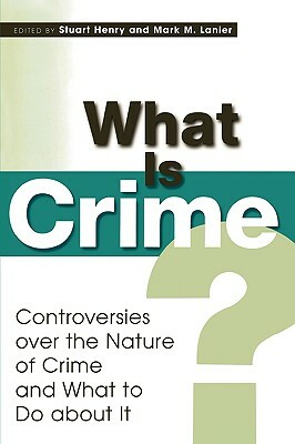 What Is Crime?: Controversies over the Nature of Crime and What to Do about It by Stuart Henry, Mark M. Lanier