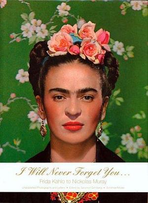 I Will Never Forget You : Frida Kahlo to Nickolas Muray by Salomon Grimberg, Salomon Grimberg