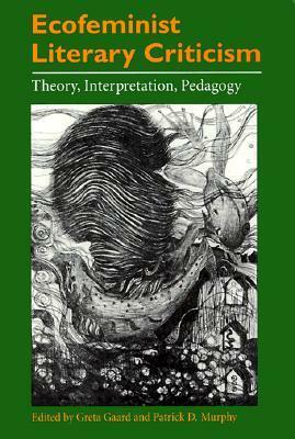 Ecofeminist Literary Criticism: Theory, Interpretation, Pedagogy by Greta Gaard