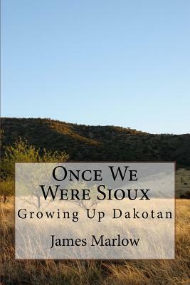 Once We Were Sioux: Growing Up Dakotan by James E. Marlow