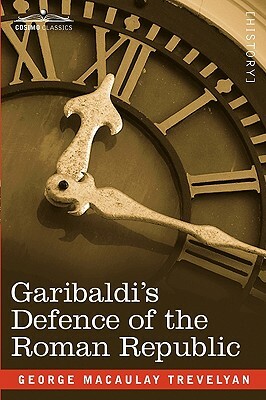 Garibaldi's Defence of the Roman Republic by George Macaulay Trevelyan