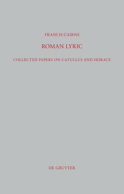 Roman Lyric: Collected Papers on Catullus and Horace by Francis Cairns