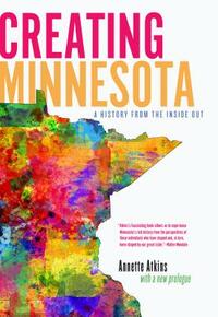 Creating Minnesota: A History from the Inside Out by Annette Atkins