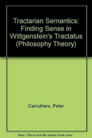 Tractarian Semantics: Finding Sense in Wittgenstein's Tractatus by Peter Carruthers