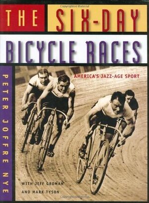 The Six-Day Bicycle Races: America's Jazz-Age Sport by Mark Tyson, Jeff Groman, Peter Joffre Nye