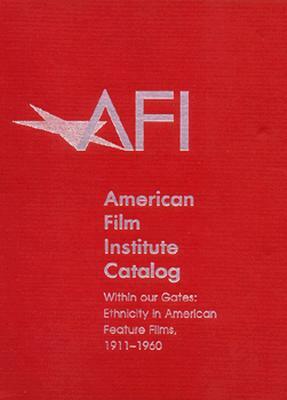 The 1911-1960: American Film Institute Catalog of Motion Pictures Produced in the United States: Within Our Gates: Ethnicity in American Feature Films by American Film Institute