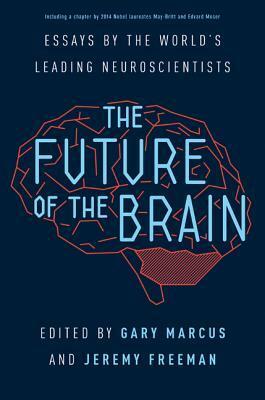 The Future of the Brain: Essays by the World's Leading Neuroscientists by Jeremy Freeman, Gary F. Marcus