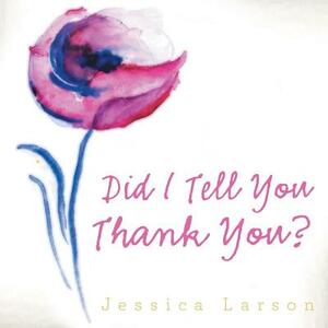 Did I Tell You Thank You? by Jessica Larson
