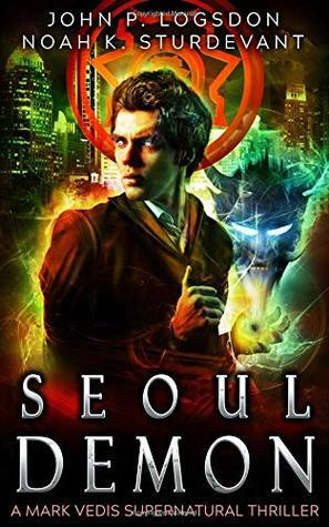 Seoul Demon: A Mark Vedis Supernatural Thriller by Noah K. Sturdevant, John P. Logsdon