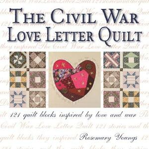 The Civil War Love Letter Quilt: 121 Quilt Blocks Inspired by Love and War by Rosemary Youngs