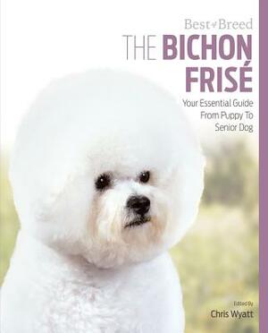 The Bichon Frise: Your Essential Guide from Puppy to Senior Dog by Chris Wyatt