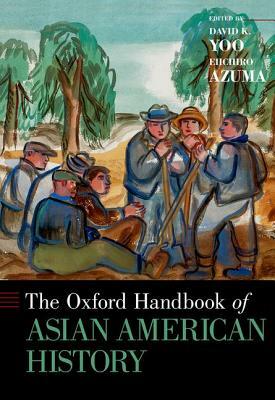 The Oxford Handbook of Asian American History by Eiichiro Azuma, David K. Yoo