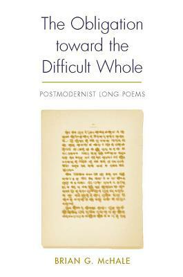 The Obligation Toward the Difficult Whole: Postmodernist Long Poems by Brian McHale