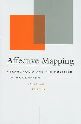 Affective Mapping: Melancholia and the Politics of Modernism by Jonathan Flatley