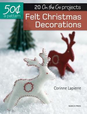 Felt Christmas Decorations: 20 On-The-Go Projects by Corrine Lapierre