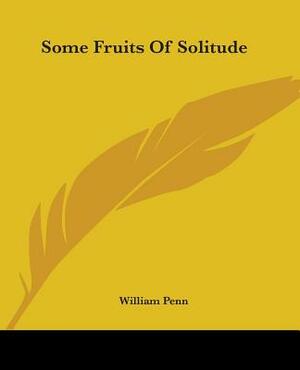 Some Fruits Of Solitude by William Penn