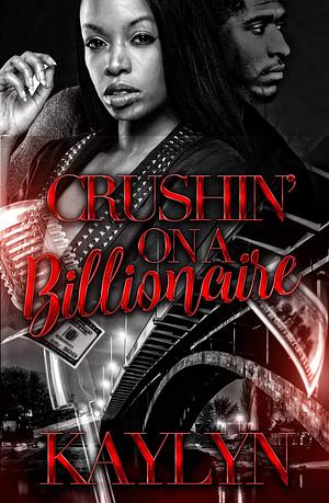 Crushin' On A Billionaire by Kaylyn ., Kaylyn .