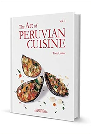 The Art of Peruvian Cuisine by Tony Custer