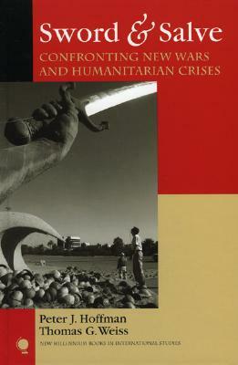 Sword & Salve: Confronting New Wars and Humanitarian Crises by Peter J. Hoffman, Thomas G. Weiss