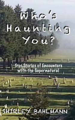 Who's Haunting You?: True Stories of Encounters with the Supernatural by Shirley Bahlmann