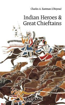 Indian Heroes and Great Chieftains by Charles A. Eastman