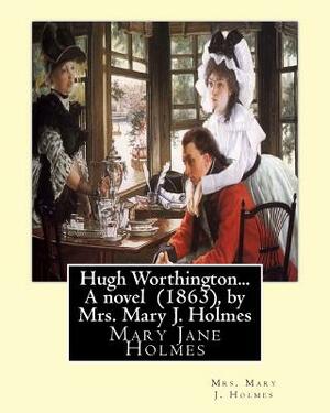 Hugh Worthington... A novel (1863), by Mrs. Mary J. Holmes by Mrs Mary J. Holmes