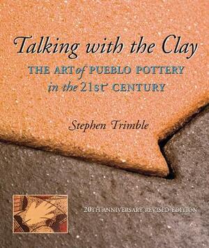 Talking with the Clay: The Art of Pueblo Pottery in the 21st Century, 20th Anniversary Revised Edition by Stephen Trimble