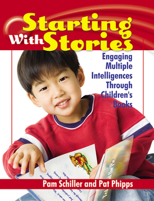 Starting with Stories: Engaging Multiple Intelligences Through Children's Books by Pam Schiller, Pat Phipps