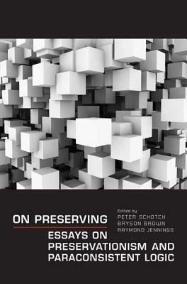 On Preserving: Essays on Preservationism and Paraconsistent Logic by Bryson Brown, Peter Schotch, Raymond Jennings