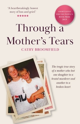 Through a Mother's Tears: The tragic true story of a mother who lost one daughter to a brutal murderer and another to a broken heart by Cathy Broomfield