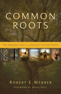 Common Roots: The Original Call to an Ancient-Future Faith by Robert E. Webber