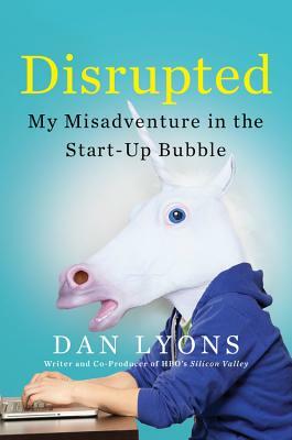 Disrupted: My Misadventure in the Start-Up Bubble by Daniel Lyons