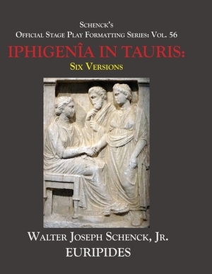 Schenck's Official Stage Play Formatting Series: Vol. 56 Euripides' THE IPHIGENÎA IN TAURIS: Six Versions by Euripides