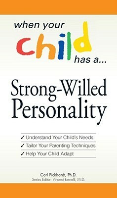 When Your Child Has a Strong-Willed Personality: Understand your Child's Needs... Tailor Your Parenting Techniques... Help Your Child by Carl Pickhardt