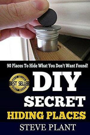 DIY: Secret Hiding Places: 90 Places To, Hide What You Don't Want Found! by Steve Plant