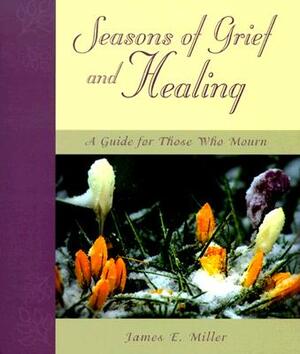 Seasons of Grief and Healing: A Guide for Those Who Mourn by James E. Miller